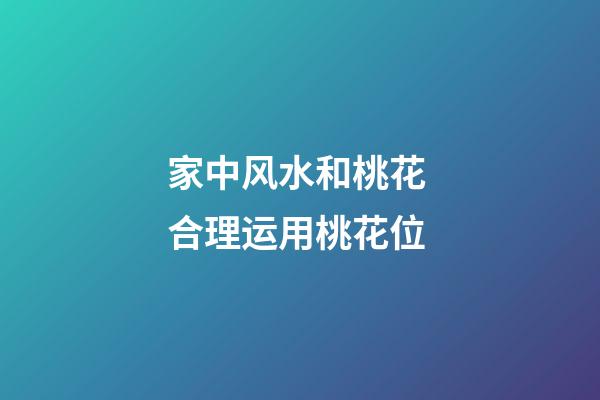 家中风水和桃花 合理运用桃花位